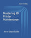 Mastering 3D Printer Maintenance: An In-Depth Guide by Jason Harding