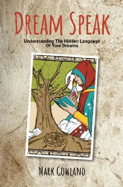 Dream Speak: Understanding The Hidden Language Of Your Dreams by Mark Gowland