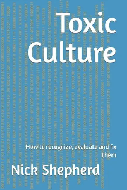 Toxic Culture: How to recognize, evaluate and fix them by Nick Shepherd