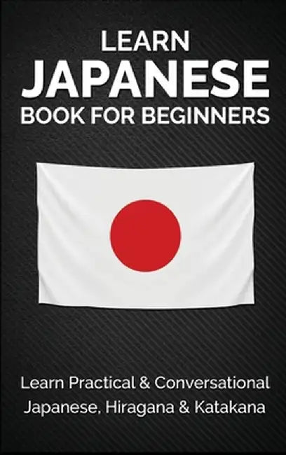 Learn Japanese Book for Beginners: Learn Practical & Conversational Japanese, Hiragana & Katakana by Yuto Kanazawa