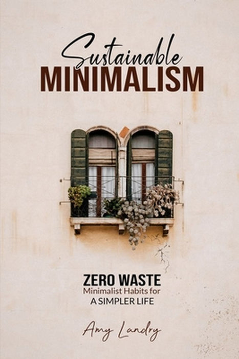 Sustainable Minimalism: ZERO WASTE - Minimalist Habits for A Simpler Life by Amy Landry