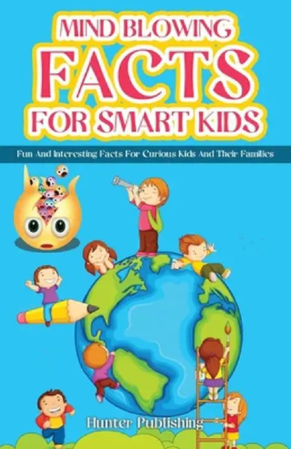 Mind Blowing Facts for Smart Kids: Fun and Interesting Facts for Curious Kids and Their Families by Hunter Publishing