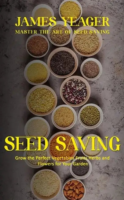 Seed Saving: Master the Art of Seed Saving (Grow the Perfect Vegetables Fruits Herbs and Flowers for Your Garden) by James Yeager