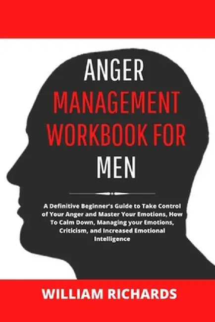 Anger Management Workbook For Men: A Definitive Beginner's Guide to Take Control of Your Anger and Master Your Emotions, How To Calm Down, Managing yo by William Richards
