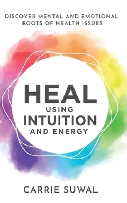 Heal Using Intuition And Energy: Discover Mental and Emotional Roots of Health Issues by Carrie Suwal
