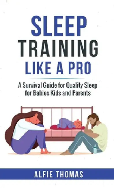 Sleep Training Like a Pro: A Survival Guide for Quality Sleep for Babies, Kids, and Parents by Alfie Thomas