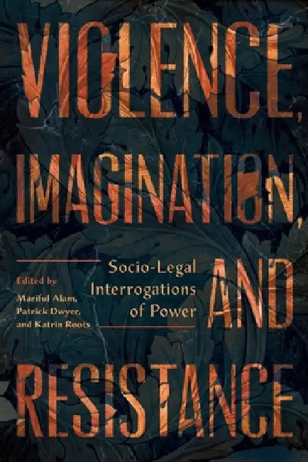 Violence, Imagination, and Resistance: Socio-Legal Interrogations of Power by Mariful Alam, Patrick Dwyer, Katrin Roots