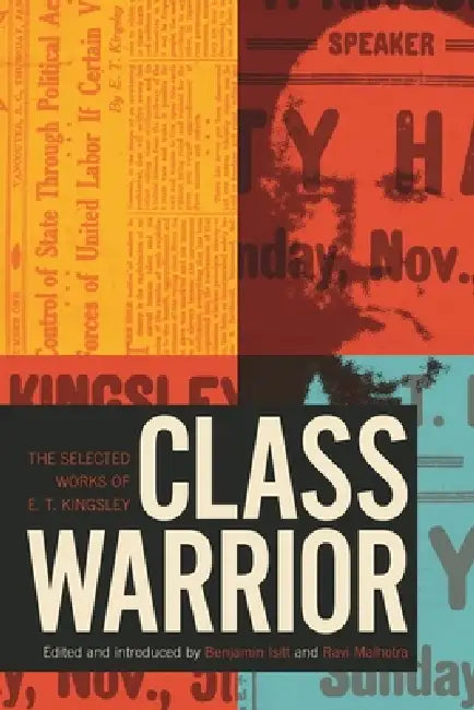 Class Warrior: The Selected Works of E. T. Kingsley by E. T. Kingsley, Benjamin Isitt, Ravi Malhotra