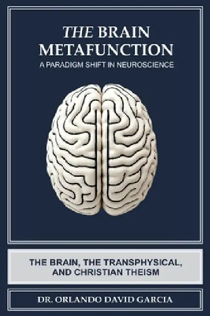 The Brain Metafunction: A Paradigm Shift in Neuroscience: The Brain, the Transphysical, and Christian Theism by Orlando David Garcia