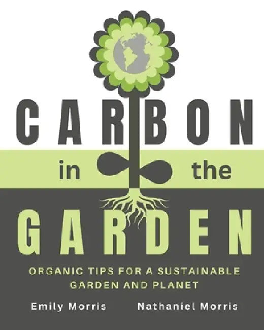 Carbon in the Garden: Organic tips for a sustainable garden and planet by Nathaniel Morris