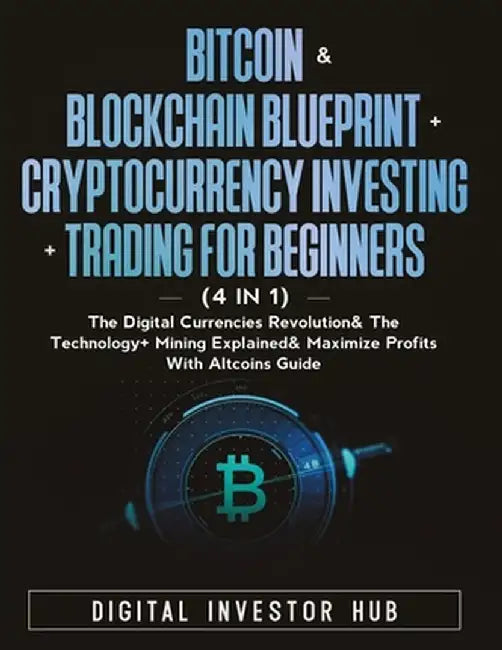 Bitcoin & Blockchain Blueprint + Cryptocurrency Investing + Trading For Beginners (4 in 1): The Digital Currencies Revolution& The Technology + Mining by Digital Investor Hub