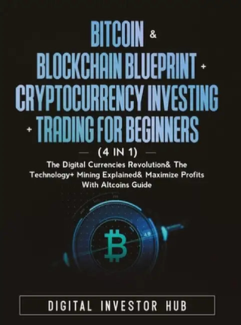 Bitcoin & Blockchain Blueprint + Cryptocurrency Investing + Trading For Beginners (4 in 1): The Digital Currencies Revolution& The Technology + Mining by Digital Investor Hub
