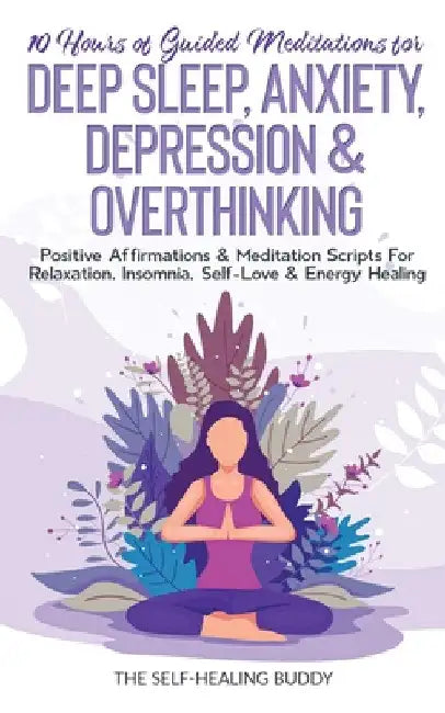 10 Hours Of Guided Meditations For Deep Sleep, Anxiety, Depression & Overthinking: Positive Affirmations & Meditation Scripts For Relaxation, Insomnia by The Self-Healing Buddy
