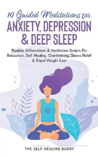 10 Guided Meditations For Anxiety, Depression & Deep Sleep: Positive Affirmations & Meditation Scripts For Relaxation, Self-Healing, Overthinking, Str by The Self-Healing Buddy