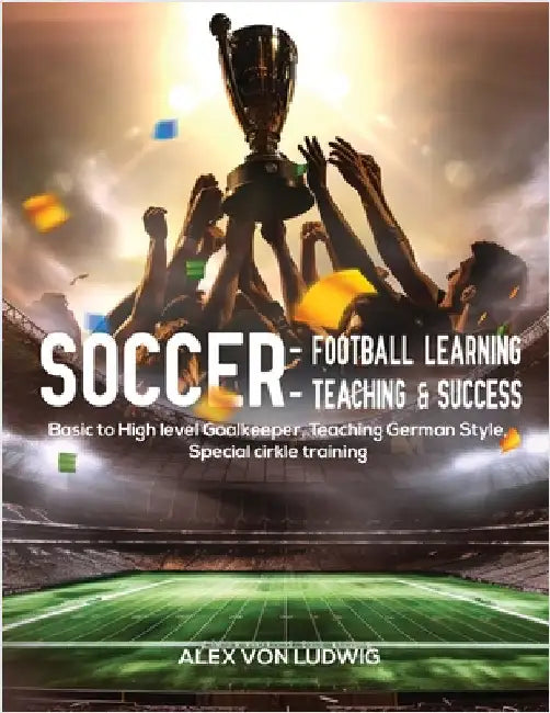 Soccer - Football Learning-Teaching and Success: Basic to High level Goalkeeper Teaching German Style. Special circle training by Von Ludwig, Alex