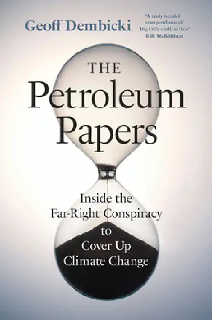 The Petroleum Papers: Inside the Far-Right Conspiracy to Cover Up Climate Change by Geoff Dembicki