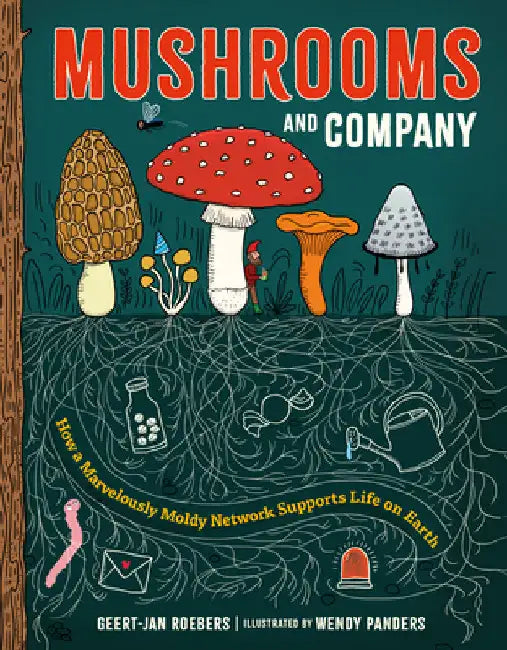 Mushrooms and Company: How a Marvelously Moldy Network Supports Life on Earth by Geert-Jan Roebers