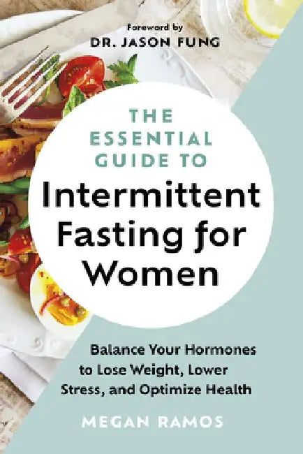 The Essential Guide to Intermittent Fasting for Women: Balance Your Hormones to Lose Weight, Lower Stress, and Optimize Health by Megan Ramos