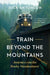 Train Beyond the Mountains: Journeys on the Rocky Mountaineer by Rick Antonson