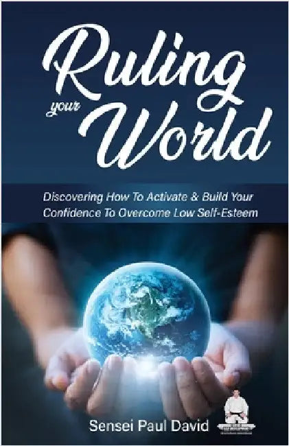 Ruling Your World: Discovering How To Activate & Build Your Confidence To Overcome Low Self-Esteem by David, Sensei Paul