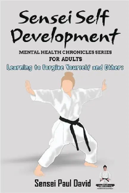 Sensei Self Development Mental Health Chronicles Series: Learning to Forgive Yourself and Others by David, Sensei Paul