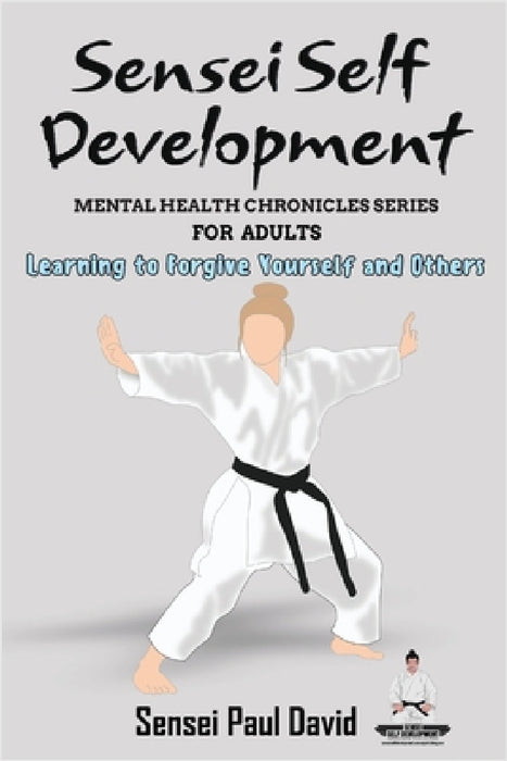 Sensei Self Development Mental Health Chronicles Series: Learning to Forgive Yourself and Others by Sensei Paul David
