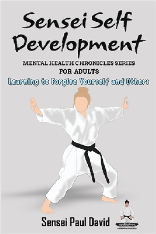 Sensei Self Development Mental Health Chronicles Series: Learning to Forgive Yourself and Others by Sensei Paul David