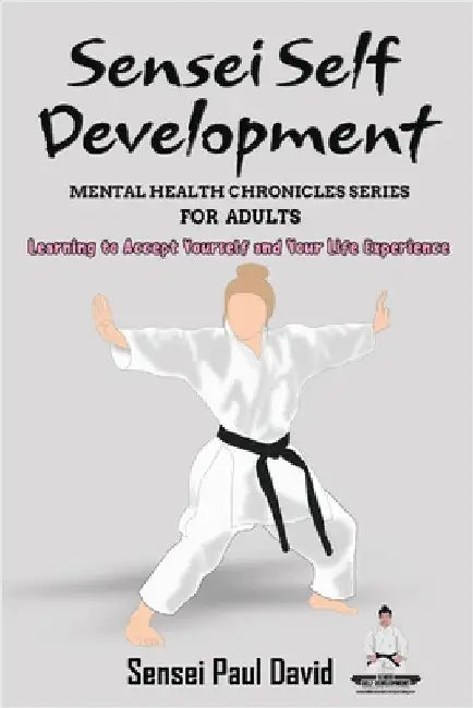 Sensei Self Development Mental Health Chronicles Series - Learning to Accept Yourself and Your Life Experience by David, Sensei Paul