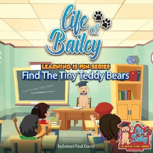 Life of Bailey Learning Is Fun Series: Find The Tiny Teddy Bears by Sensei Paul David