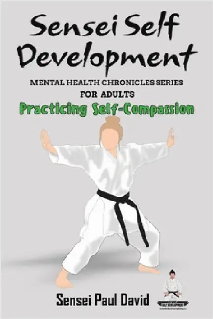 Sensei Self Development Mental Health Chronicles Series - Practicing Self-Compassion by David, Sensei Paul