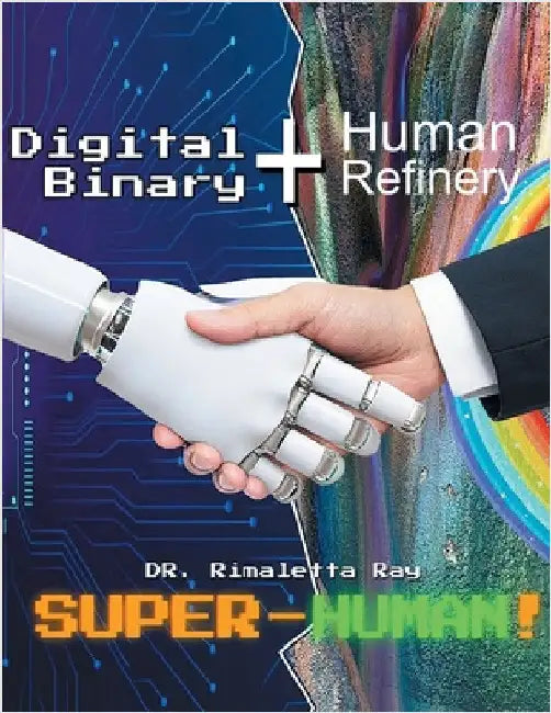 Digital Binary + Human Refinery: A Super-Human! by Ray, Rimaletta
