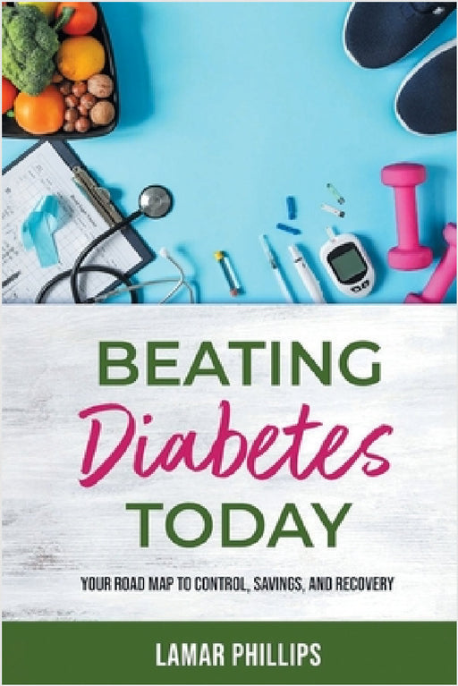 Beating Diabetes Today: Your road map to control, savings, and recovery by Lamar Phillips