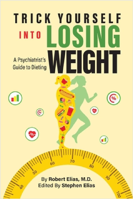 Trick Yourself into Losing Weight: A Psychiatrist's Guide to Dieting by Robert Elias