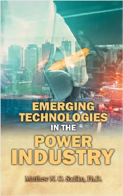 Emerging Technologies in the Power Industry by N. O. Sadiku, Matthew