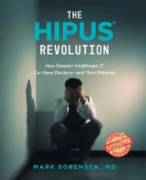 The HIPUS(R) Revolution: How Smarter Healthcare IT Can Save Doctors―and Their Patients by MD Mark Sorensen