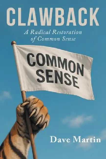 Clawback: A Radical Restoration of Common Sense by Dave Martin