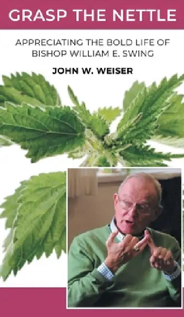 Grasp the Nettle: Appreciating The Bold Life of Bishop William E. Swing by John W. Weiser