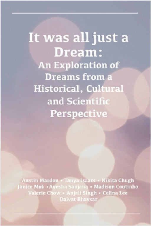 It was all just a Dream: An Exploration of Dreams from a Historical, Cultural and Scientific Perspective by Austin Mardon, Tanya Isaacs, Nikita Chugh