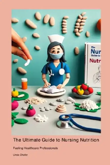The Ultimate Guide to Nursing Nutrition: Fueling Healthcare Professionals by Linda Okafor