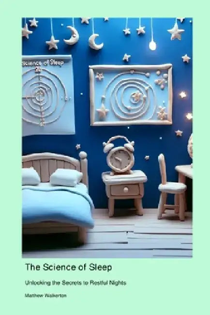 The Science of Sleep: Unlocking the Secrets to Restful Nights by Matthew Walkerton