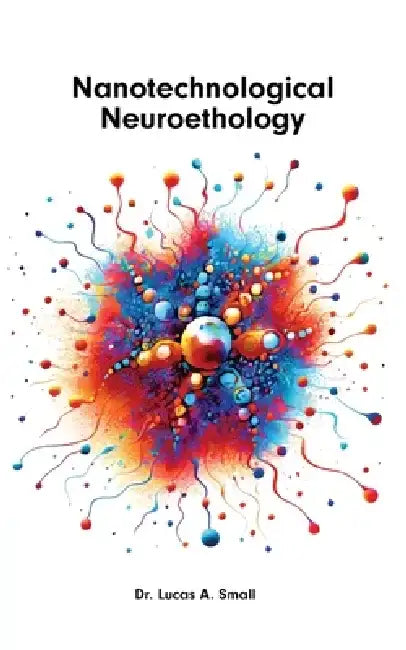 Nanotechnological Neuroethology: The Ethics of Nanoneuroscience by Lucas A. Small