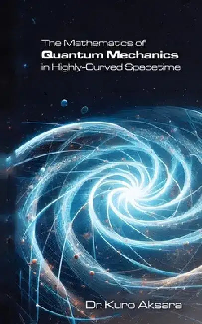The Mathematics of Quantum Mechanics in Highly-Curved Spacetime by Kuro Aksara
