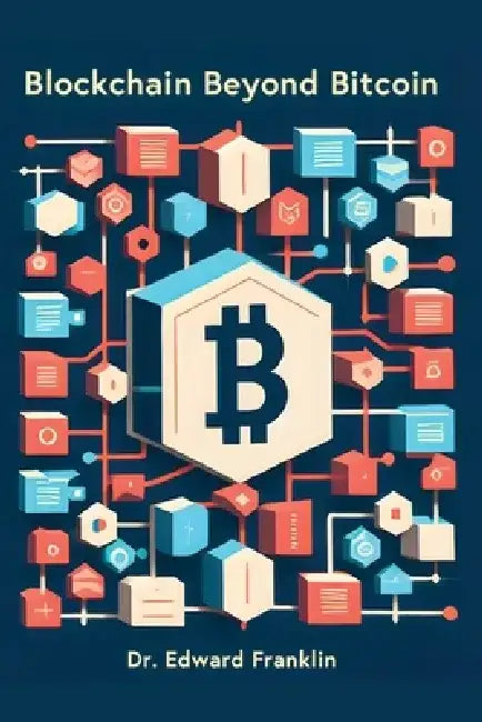 Blockchain Beyond Bitcoin: A deep dive into the emerging technologies and innovations that are powered by blockchain, such as smart contracts, de by Edward Franklin