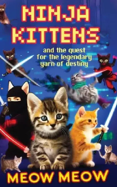 Ninja Kittens and the Quest for the Legendary Yarn of Destiny (Hardcover Edition) by Meow Meow