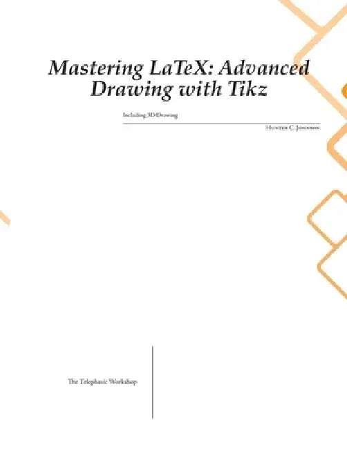 Mastering LaTeX: Advanced Drawing with Tikz by Hunter C. Johnson
