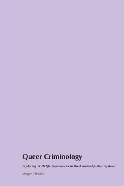 Queer Criminology: Exploring LGBTQ+ Experiences in the Criminal Justice System by Megan Dennis