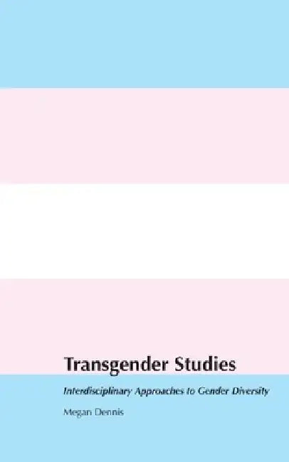 Transgender Studies: Interdisciplinary Approaches to Gender Diversity by Megan Dennis