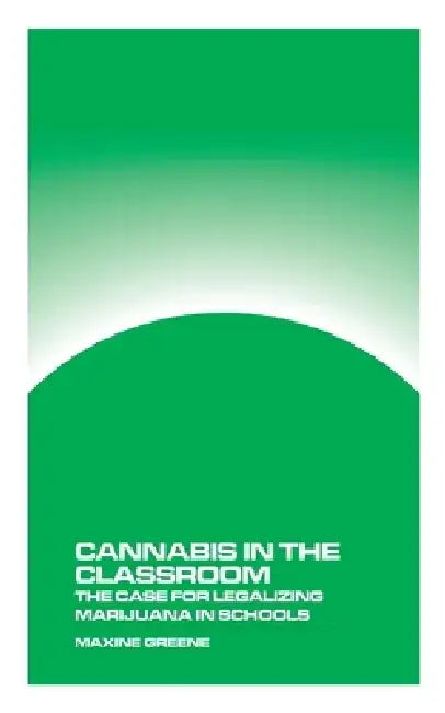 Cannabis in the Classroom: The Case for Legalizing Marijuana in Schools by Maxine Greene