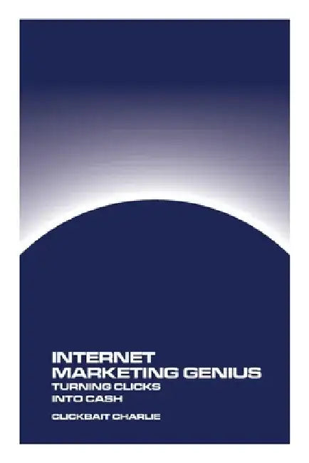 Internet Marketing Genius: Turning Clicks Into Cash by Clickbait Charlie