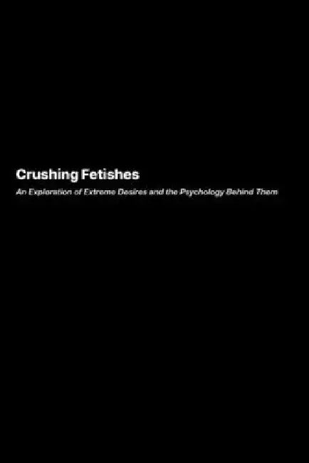 Crushing Fetishes: An Exploration of Extreme Desires and the Psychology Behind Them by Richard Harlow